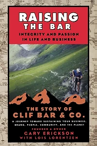 Raising The Bar: Integrity and Passion Life Business: Story of Clif Bar Inc.