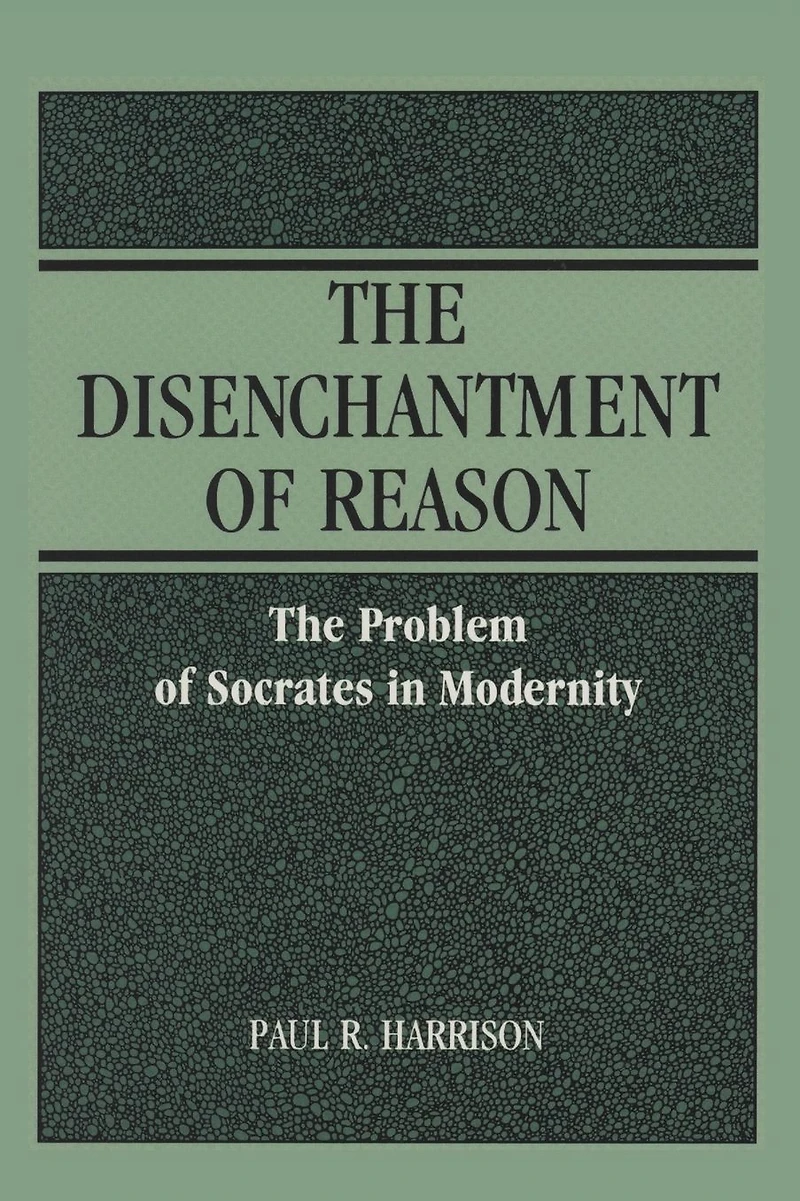 The Disenchantment of Reason: The Problem of Socrates in Modernity