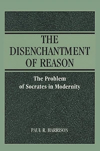 The Disenchantment of Reason: The Problem of Socrates in Modernity