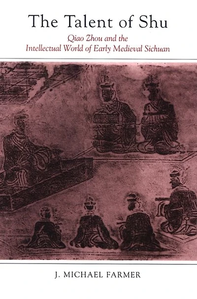 The Talent of Shu: Qiao Zhou and the Intellectual World of Early Medieval Sichuan