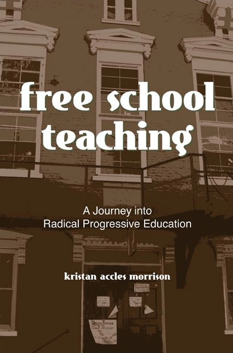 Free School Teaching: A Journey into Radical Progressive Education