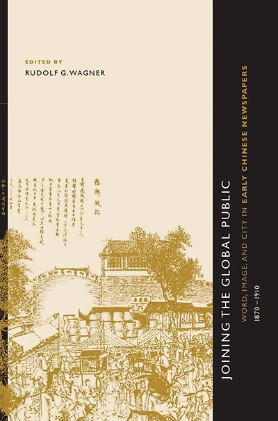 Joining the Global Public: Word, Image, and City in Early Chinese Newspapers, 1870-1910