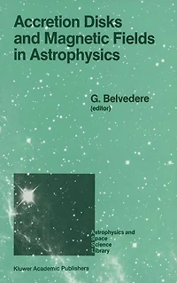 Accretion Disks and Magnetic Fields Astrophysics: Proceedings of the European Physical Society Study Conference, Held Noto (Sicily), Italy, June 16-21, 1988