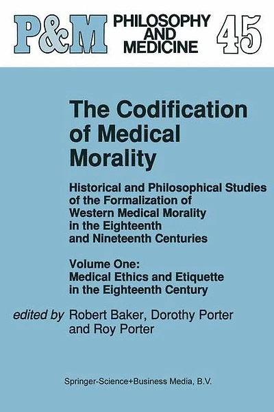 the Codification of Medical Morality: Historical and Philosophical Studies Formalization Western Morality Eighteenth Nineteenth Centuries. Volume One: Ethics Etiquette Century