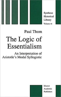 The Logic of Essentialism: An Interpretation Aristotle's Modal Syllogistic
