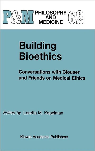Building Bioethics: Conversations with Clouser and Friends on Medical Ethics