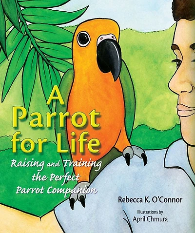 A Parrot for Life: Raising and Training the Perfect Parrot Companion