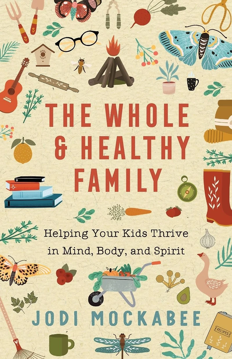 The Whole and Healthy Family: Helping Your Kids Thrive Mind, Body, Spirit