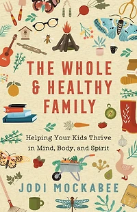 The Whole and Healthy Family: Helping Your Kids Thrive Mind, Body, Spirit
