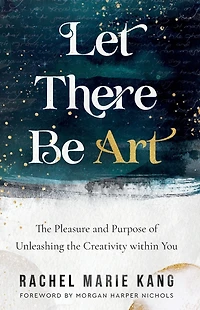 Let There Be Art: the Pleasure and Purpose of Unleashing Creativity within You