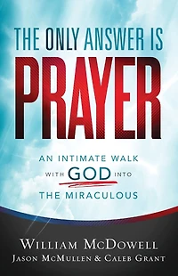 the Only Answer Is Prayer: An Intimate Walk with God into Miraculous