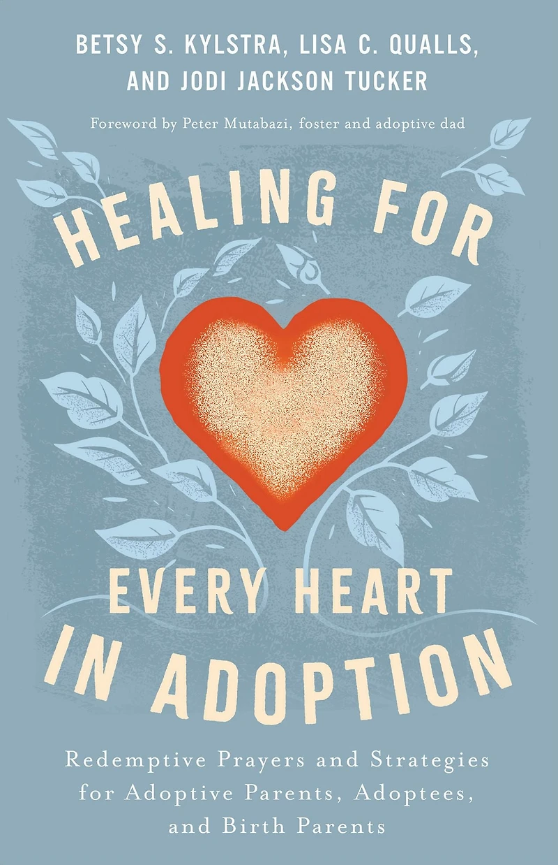 Healing for Every Heart Adoption: Redemptive Prayers and Strategies Adoptive Parents, Adoptees, Birth Parents