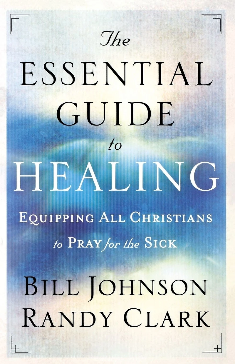 the Essential Guide to Healing: Equipping All Christians Pray for Sick