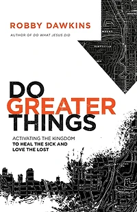 Do Greater Things: Activating the Kingdom to Heal Sick and Love Lost
