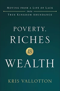 Poverty, Riches, and Wealth: Moving from a Life of Lack into True Kingdom Abundance