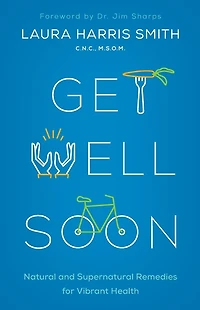 Get Well Soon: Natural and Supernatural Remedies for Vibrant Health