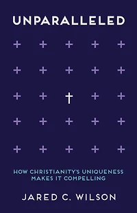 Unparalleled: How Christianity's Uniqueness Makes It Compelling
