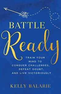 Battle Ready: Train Your Mind to Conquer Challenges, Defeat Doubt, and Live Victoriously