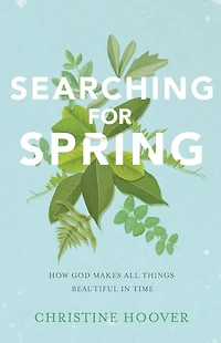 Searching for Spring: How God Makes All Things Beautiful Time