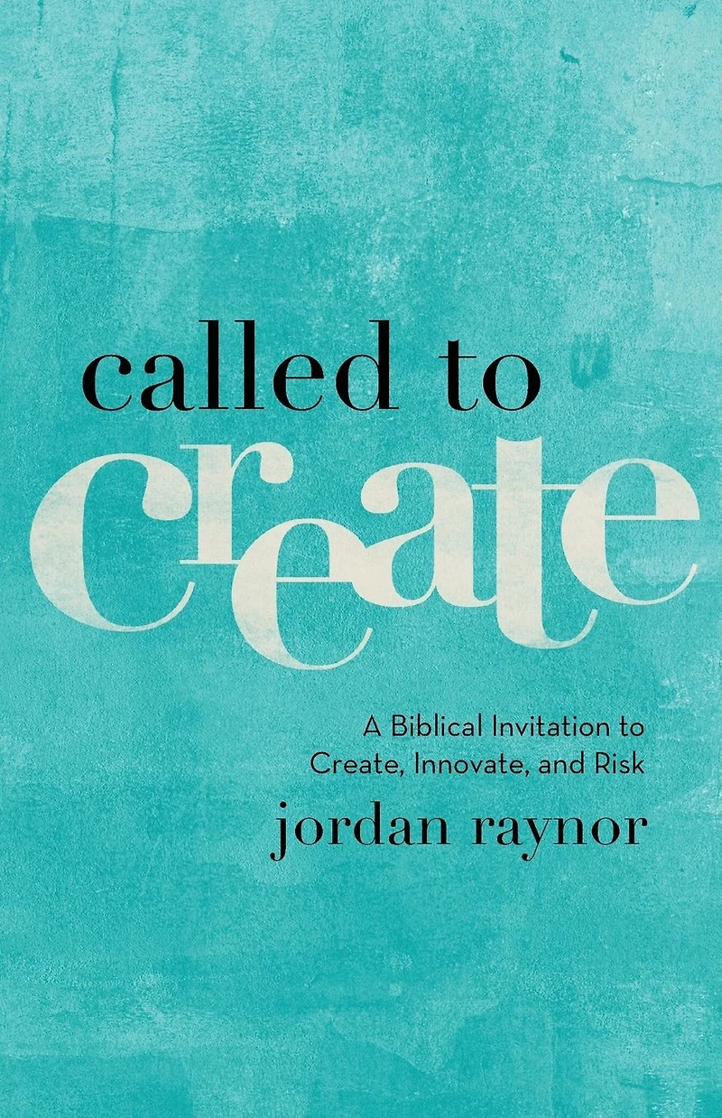 Called to Create: A Biblical Invitation Create, Innovate, and Risk