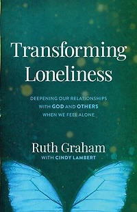 Transforming Loneliness: Deepening Our Relationships with God and Others When We Feel Alone