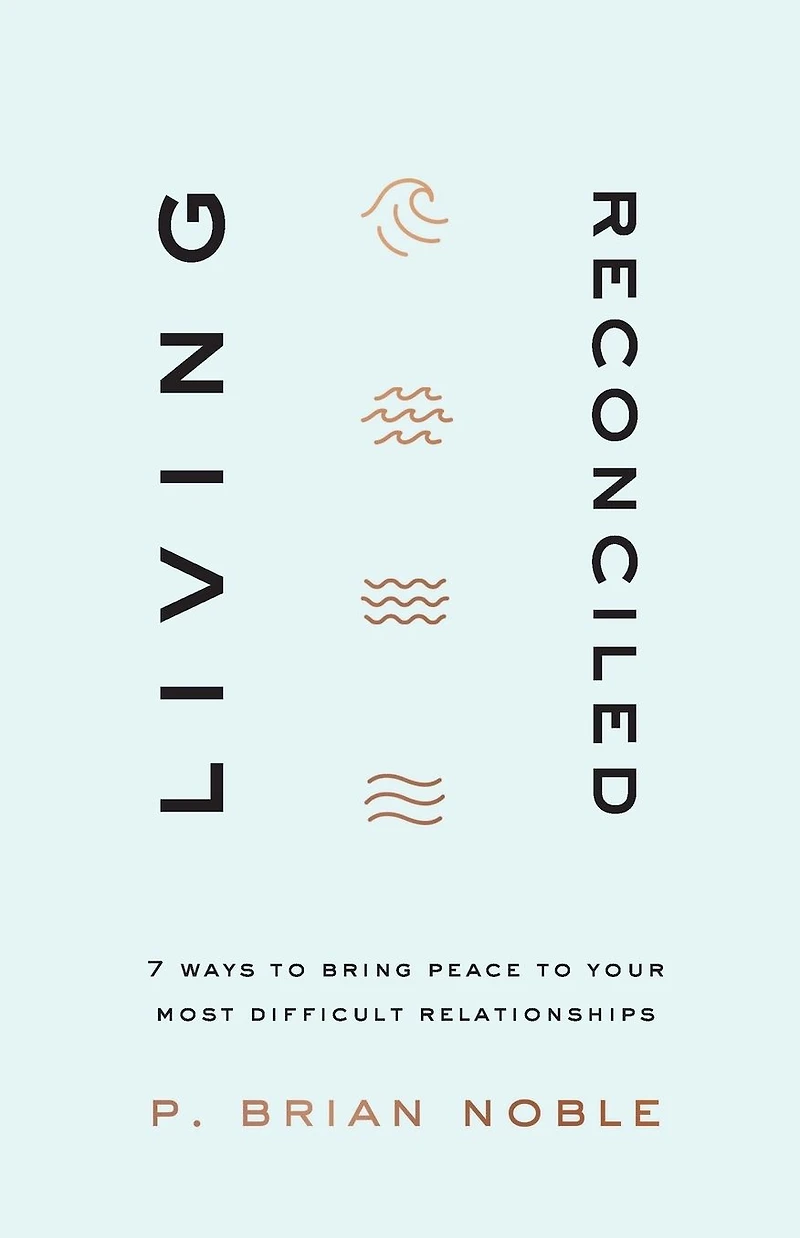 Living Reconciled: 7 Ways to Bring Peace Your Most Difficult Relationships