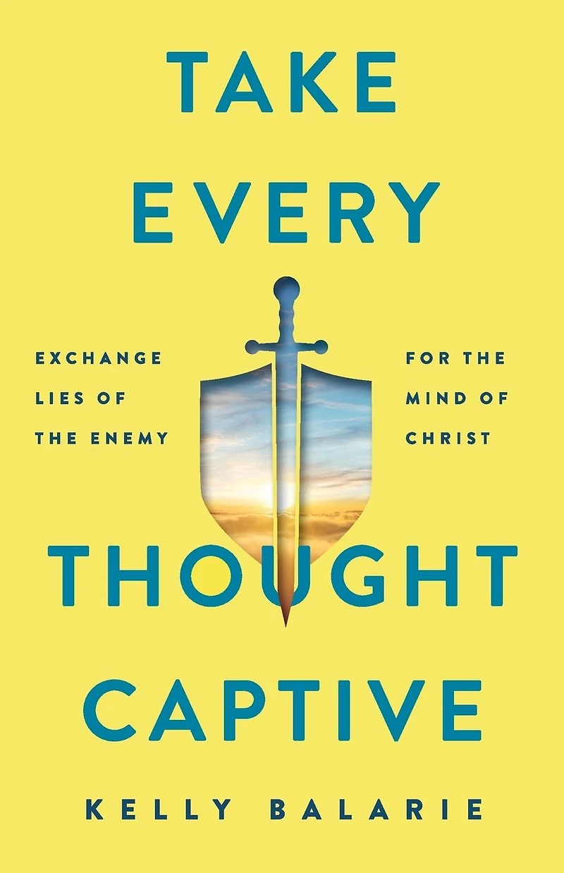 Take Every Thought Captive: Exchange Lies of the Enemy for Mind Christ