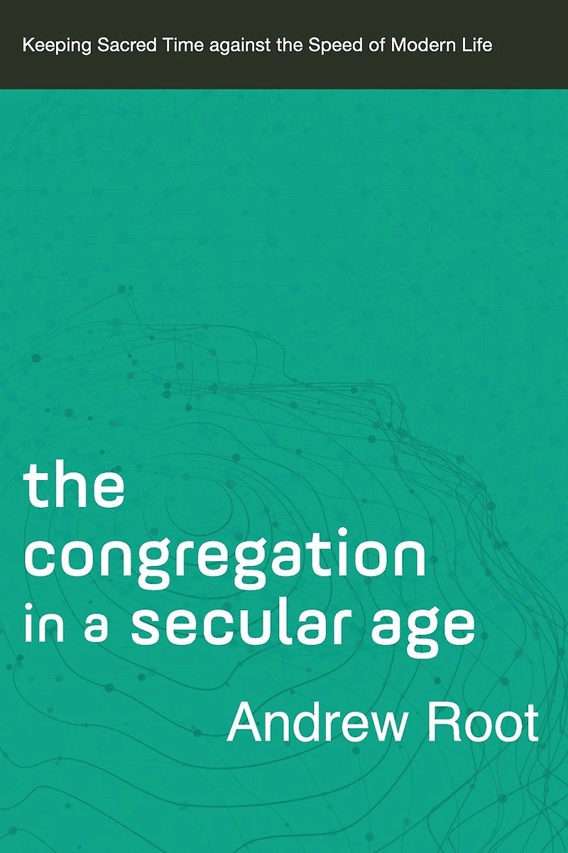the Congregation a Secular Age (Ministry Book #3): Keeping Sacred Time against Speed of Modern Life