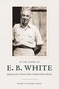 the Words of E. B. White: Quotations from America's Most Companionable Writers