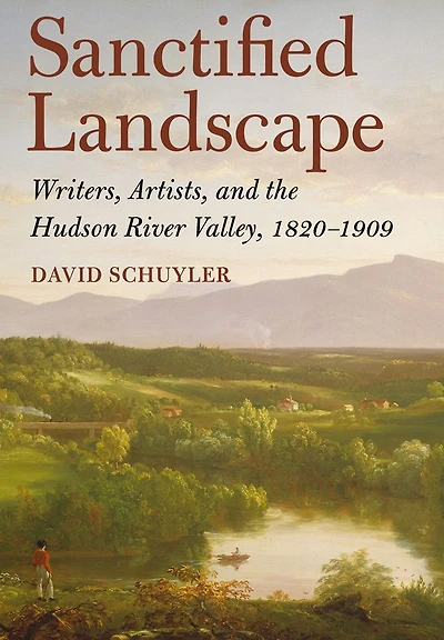 Sanctified Landscape: Writers, Artists, and the Hudson River Valley, 1820-1909
