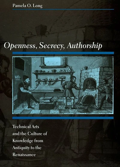 Openness, Secrecy, Authorship: Technical Arts and the Culture of Knowledge from Antiquity to the Renaissance
