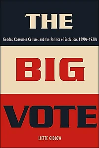 the Big Vote: Gender, Consumer Culture, and Politics of Exclusion, 1890s-1920s