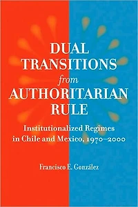 Dual Transitions from Authoritarian Rule: Institutionalized Regimes Chile and Mexico, 1970-2000