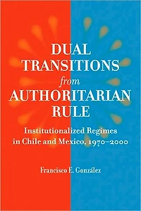 Dual Transitions from Authoritarian Rule: Institutionalized Regimes Chile and Mexico, 1970-2000