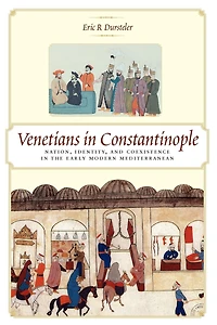 Venetians Constantinople: Nation, Identity, and Coexistence the Early Modern Mediterranean