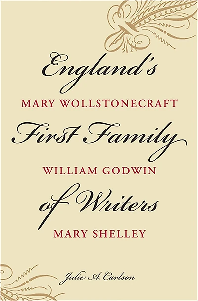 England's First Family of Writers: Mary Wollstonecraft, William Godwin, Mary Shelley