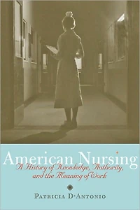 American Nursing: A History of Knowledge, Authority, and the Meaning Work