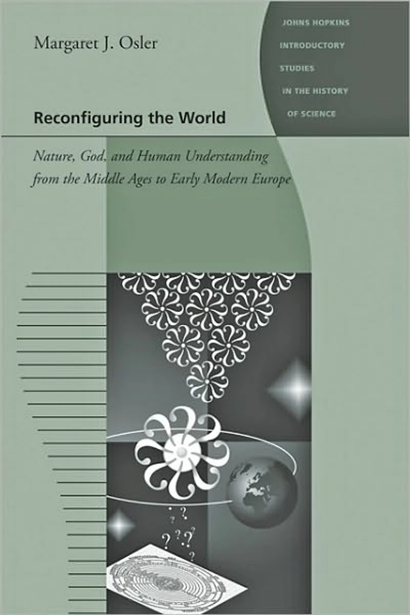 Reconfiguring the World: Nature, God, and Human Understanding from Middle Ages to Early Modern Europe