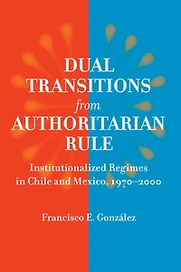 Dual Transitions from Authoritarian Rule: Institutionalized Regimes Chile and Mexico, 1970-2000