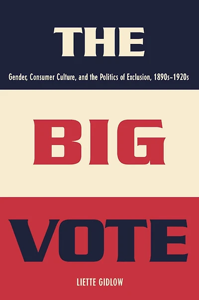 the Big Vote: Gender, Consumer Culture, and Politics of Exclusion, 1890s-1920s