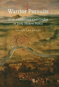 Warrior Pursuits: Noble Culture and Civil Conflict Early Modern France