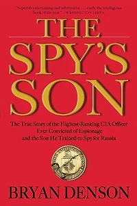 the Spy's Son: True Story of Highest-Ranking CIA Officer Ever Convicted Espionage and Son He Trained to Spy for Russia