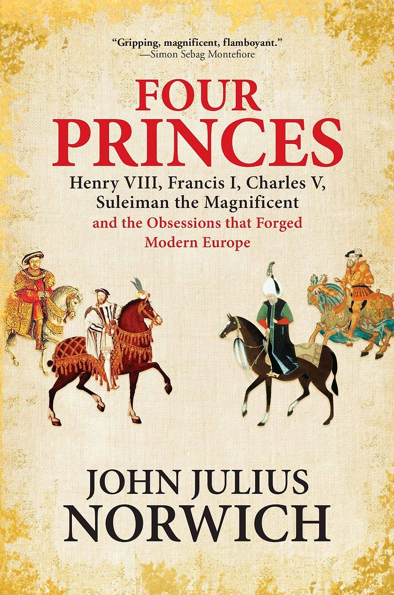 Four Princes: Henry VIII, Francis I, Charles V, Suleiman the Magnificent and Obsessions that Forged Modern Europe
