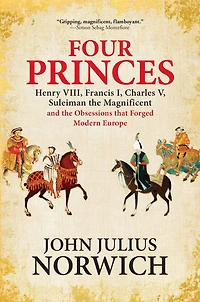 Four Princes: Henry VIII, Francis I, Charles V, Suleiman the Magnificent and Obsessions that Forged Modern Europe