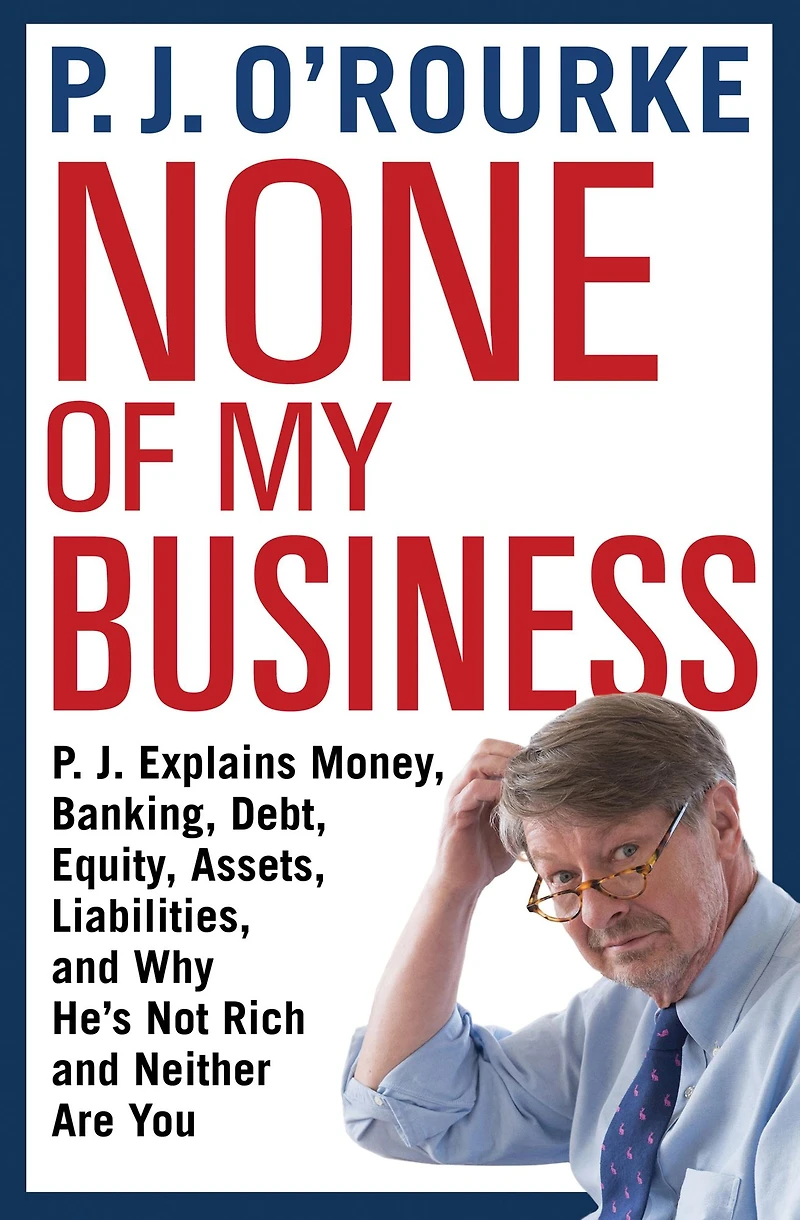 None of My Business: P.J. Explains Money, Banking, Debt, Equity, Assets, Liabilities, and Why He's Not Rich Neither Are You
