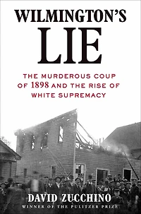 Wilmington's Lie: the Murderous Coup of 1898 and Rise White Supremacy