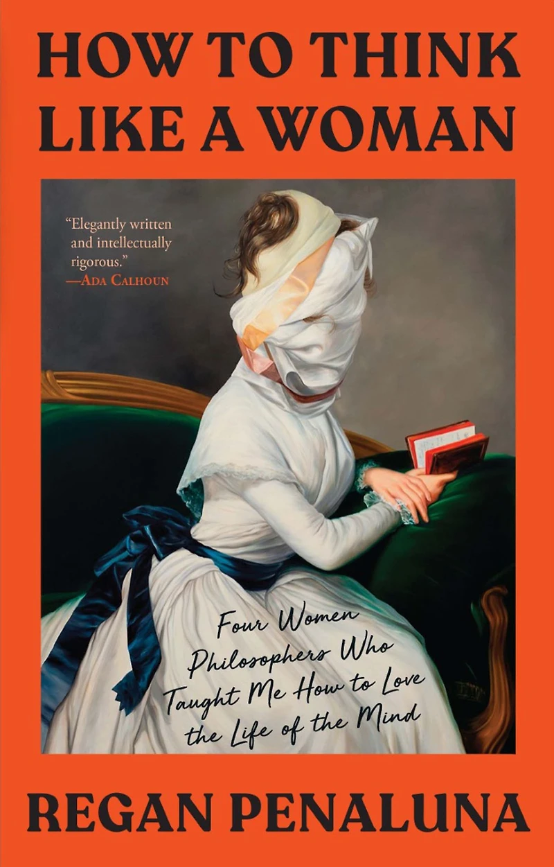 How to Think Like a Woman: Four Women Philosophers Who Taught Me Love the Life of Mind