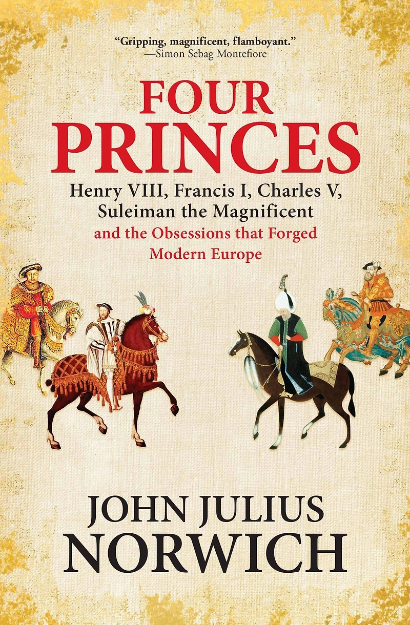 Four Princes: Henry VIII, Francis I, Charles V, Suleiman the Magnificent and Obsessions that Forged Modern Europe
