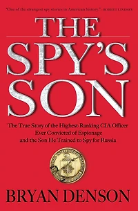 the Spy's Son: True Story of Highest-Ranking CIA Officer Ever Convicted Espionage and Son He Trained to Spy for Russia