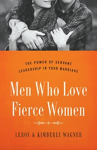 Men Who Love Fierce Women: The Power of Servant Leadership Your Marriage